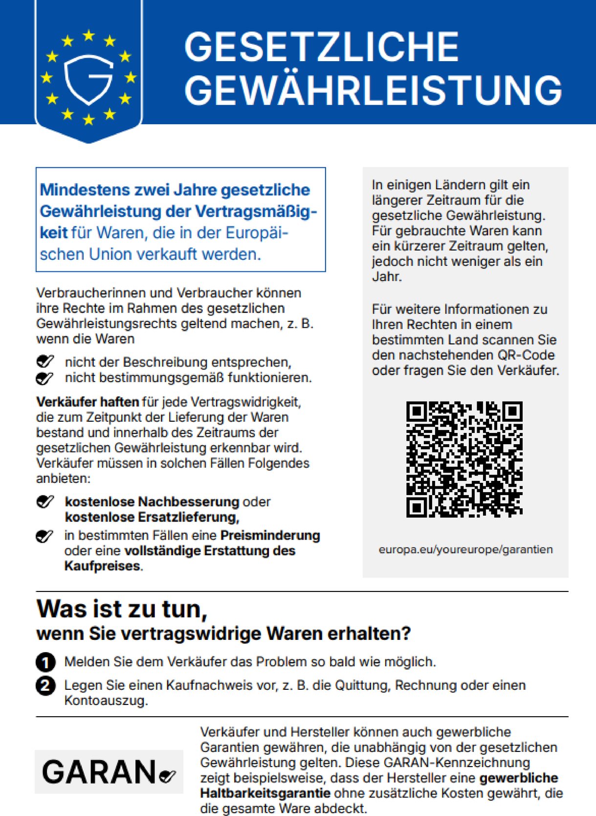Hinweis der EU auf die gesetzliche Gewährleistung. Mindestens zwei Jahre gesetzliche Gewährleistung der Vertragsmäßigkeit für Waren, die in der Europäischen Union verkauft werden. In einigen Ländern gilt ein längerer Zeitraum, für gebrauchte Waren kann ein kürzerer Zeitraum gelten, jedoch nicht weniger als ein Jahr. Verkäufer haften für jede Vertragswidrigkeit, die bei der Lieferung bestand und innerhalb des Zeitraums erkennbar wird, und bieten kostenlose Nachbesserung oder Ersatzlieferung, in bestimmten Fällen Preisminderung oder vollständige Erstattung. Bei vertragswidrigen Waren: Problem so bald wie möglich dem Verkäufer melden und einen Kaufnachweis vorlegen. Weitere Informationen unter europa.eu/youreurope/garantien.